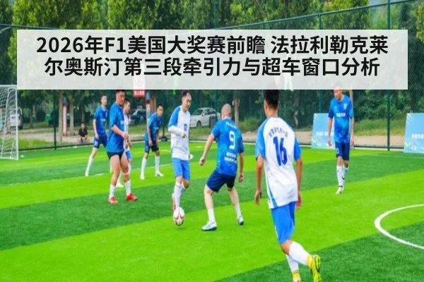 2026年F1美国大奖赛前瞻 法拉利勒克莱尔奥斯汀第三段牵引力与超车窗口分析