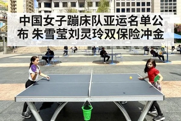 中国女子蹦床队亚运名单公布 朱雪莹刘灵玲双保险冲金
