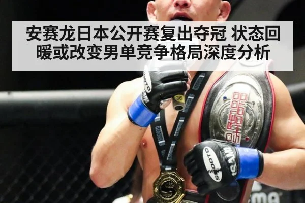 安赛龙日本公开赛复出夺冠 状态回暖或改变男单竞争格局深度分析
