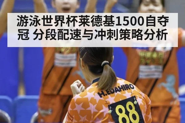 游泳世界杯莱德基1500自夺冠 分段配速与冲刺策略分析